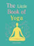 The Little Book of Yoga - Harness the ancient practice to boost your health and wellbeing