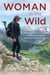 Woman in the Wild - The Everywoman's Guide to Hiking, Camping, and Backcountry Travel