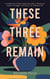 These Three Remain : A Collection of Essays Exploring Faith in Questions, Hope in Struggle, and Love in an Ordinary Life