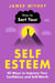 How to Sort Your Self-Esteem - 40 Ways to Improve Your Confidence and Self-Worth