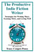 The Productive Indie Fiction Writer: Strategies for Writing More, Earning More, and Living Well - Productive Indie