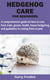 HEDGEHOG CARE FOR BEGINNERS - A comprehensive guide on how to care, feed, train, groom, health, house hedgehog and guidelines to raising them as pets