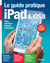 Le guide pratique iPad et iOS 8 - Pour tous les iPad à partir de l'iPad 2 - Débutant ou expert, un guide pour tous