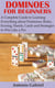 Dominoes for Beginners - A Complete Guide to Learning Everything about Dominoes;Rules, Scoring, Hands, Cards and Strategies to Win Like a Pro