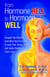 From Hormone Hell to Hormone Well - Straight Talk Women (and Men) Need to Know to Save Their Sanity, Health, and—Quite Possibly—Their Lives
