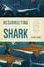 Resurrecting the Shark - A Scientific Obsession and the Mavericks Who Solved the Mystery of a 270-Million-Year-Old Fossil