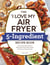 The "I Love My Air Fryer" 5-Ingredient Recipe Book - From French Toast Sticks to Buttermilk-Fried Chicken Thighs, 175 Quick and Easy Recipes
