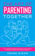 The Art of Parenting Together: How to Be Good Parents Together by Using Dynamic Parenting to Improve Your Kid's Childhood - The Master Parenting Series, #16