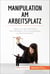 Manipulation am Arbeitsplatz - Tipps, um das Verhalten Ihrer Kollegen und Vorgesetzten zu durchschauen