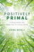 Positively Primal - Finding Health and Happiness in a Hectic World