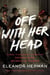 Off with Her Head - Three Thousand Years of Demonizing Women in Power