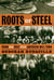 Roots of Steel - Boom and Bust in an American Mill Town