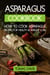 Asparagus Cookbook: How to Cook Asparagus - Recipes for Health & Weight Loss.