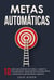 Metas Automáticas: 10 Pasos para alcanzar tus metas y superar la procrastinación, desarrollando la autodisciplina y venciendo los pensamientos negativos
