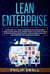 Lean Enterprise: A One Step at a Time Entrepreneur's Management Guide to Building and Continuously Scaling Up Your Business: Boost Productivity and Achieve Goals by Implementing Six Sigma and Kanban
