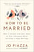 How to Be Married - What I Learned from Real Women on Five Continents About Building a Happy Marriage