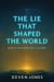 The Lie That Shaped The World