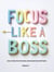 FOCUS LIKE A BOSS: How to Shut Out the Noise and Actually Get Stuff Done