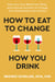 How to Eat to Change How You Drink - Heal Your Gut, Mend Your Mind, and Improve Nutrition to Change Your Relationship with Alcohol