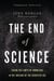 The End Of Science - Facing The Limits Of Knowledge In The Twilight Of The Scientific Age