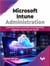 Microsoft Intune Administration: Learning Intune concepts and migrating endpoint devices from SCCM