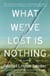 What We've Lost Is Nothing - A Novel