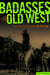 Badasses of the Old West - True Stories of Outlaws on the Edge