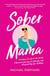 Sober Mama - A Woman's Journey to Sobriety and Practical Tips for Quitting