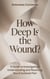 How Deep Is the Wound? A Guide to Investigating, Understanding, and Resolving Your Emotional Pain