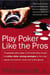 Play Poker Like the Pros - The greatest poker player in the world today reveals his million-dollar-winning strategies to the most popular tournament, home and online games