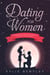 Dating For Women: Empowering Dating Advice For Women - Learn How To Easily Attract Men, Enjoy Better Relationships, Master Online Dating & Tinder, Find Love And Boost Your Confidence & Self Esteem