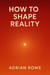 How To Shape Reality - The Reality Shaper Trilogy, #3