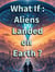 What If: Aliens Landed on Earth ?