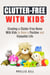 Clutter-Free With Kids: Creating a Clutter-Free Home With Kids to Have a Positive and Enjoyable Life - DIY Hacks and Organization