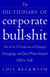 The Dictionary of Corporate Bullshit - An A to Z Lexicon of Empty, Enraging, and Just Plain Stupid Office Talk