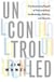 Uncontrolled - The Surprising Payoff of Trial-and-Error for Business, Politics, and Society