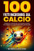 100 Fatti Incredibili sul Calcio - Curiosità e Misteri del Calcio, dalle Storie Più Assurde alle Verità Nascoste del Pallone