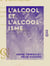 L'Alcool et l'Alcoolisme - Notions générales, toxicologie et physiologie, pathologie, thérapeutique, prophylaxie