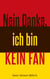 Nein Danke, ich bin kein Fan