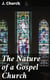The Nature of a Gospel Church - A Confession of Evangelical Principles; and the Members' Covenant. Intended for the Use of the Church of Christ