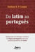 Do Latim ao Português: Rudimentos de Filologia e História da Língua Portuguesa Com Uma Pequena Gramática de Latim