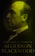 The Complete Works of Algernon Blackwood - Novels, Short Stories, Horror Classics, Occult & Supernatural Tales, Plays
