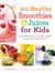 201 Healthy Smoothies & Juices for Kids - Fresh, Wholesome, No-Sugar-Added Drinks Your Child Will Love