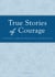 True Stories of Courage - A tribute in honor, endurance, and endeavor