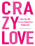 Crazy Love - More Than 200 Insanely Creative Ways to Show Love