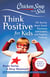 Chicken Soup for the Soul: Think Positive for Kids - 101 Stories about Good Decisions, Self-Esteem, and Positive Thinking