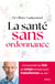La santé sans ordonnance : Comprendre les lois du corps humain pour transformer sa vie