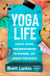 Yoga Life - Habits, Poses, and Breathwork to Channel Joy Amidst the Chaos