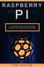 Raspberry PI: The Comprehensive Guide to Self-Taught Computer Technology Learning, Simple Setup, and Project Mastery