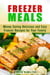 Freezer Meals: Money Saving Delicious and Easy Freezer Recipes for Your Family - Make-Ahead Meals